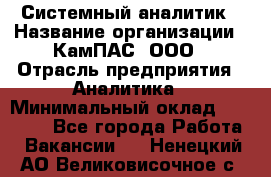 Системный аналитик › Название организации ­ КамПАС, ООО › Отрасль предприятия ­ Аналитика › Минимальный оклад ­ 40 000 - Все города Работа » Вакансии   . Ненецкий АО,Великовисочное с.
